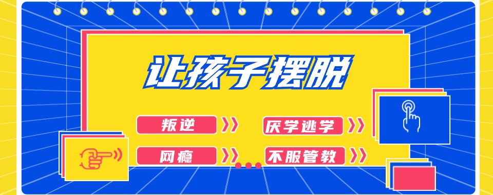 精彩青春|河南叛逆期青少年全封闭管教学校十大排名名单汇总